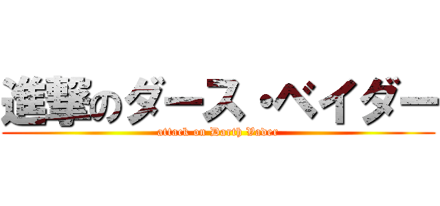 進撃のダース・ベイダー (attack on Darth Vader)