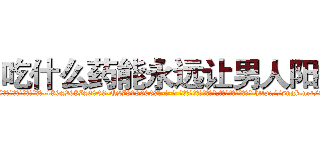 吃什么药能永远让男人阳痿 (吃什么药能永远让男人阳痿【电-186x2687x6963-Q278180069元-吉-药-业】我们做的是长期生意,靠的是老客户长期支持 http://sngk.net/Clg3Ku
)