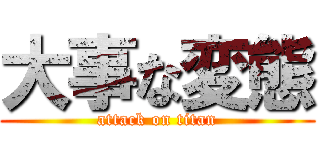 大事な変態 (attack on titan)