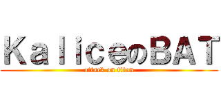 ＫａｌｉｃｅのＢＡＴ (attack on titan)