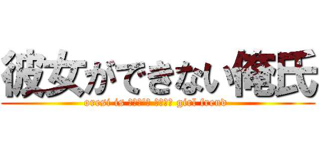 彼女ができない俺氏 (oresi is ｃａｎ\'ｔ ｍａｋｅ girl frend )