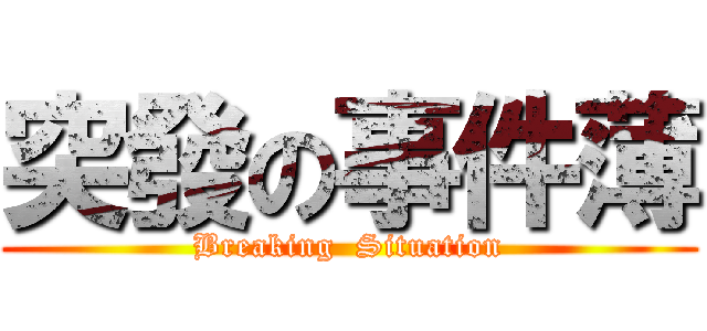突發の事件薄 (Breaking  Situation)
