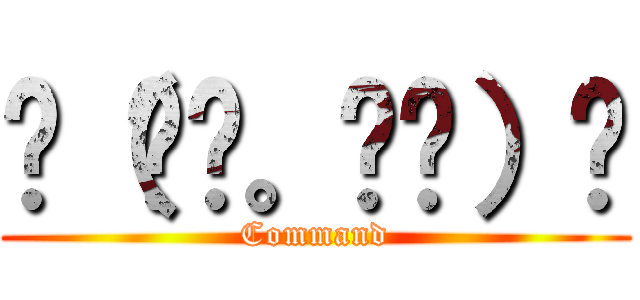☛（◜◔。◔◝）☚ (Command)