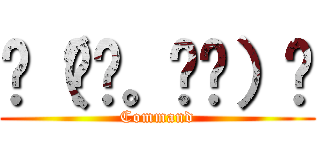 ☛（◜◔。◔◝）☚ (Command)