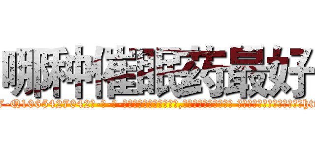 哪种催眠药最好 (哪种催眠药最好【电-话151x68344x817-Q1065427042元-吉-药-业】我们做的是长期生意,靠的是老客户长期支持 哪种催眠药最好在发表了一篇http://sngk.net/0TMw9p

参考消息网我们做的是长期生意,靠的是老客户长期支持也许我们早该意识到，就连鲍勃·霍斯金斯（金球奖戏剧类电影男主角 
)