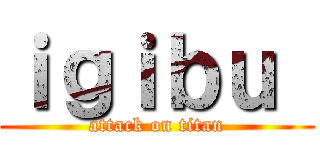 ｉｇｉｂｕ  (attack on titan)
