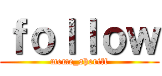 ｆｏｌｌｏｗ (meme_sheriff)