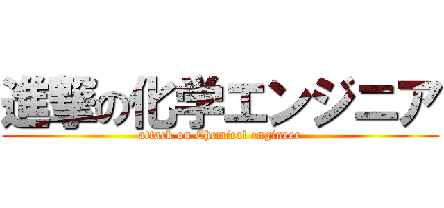 進撃の化学エンジニア (attack on Chemical engineer)