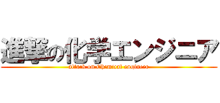 進撃の化学エンジニア (attack on Chemical engineer)
