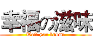 幸福の滋味 (Well you know?)