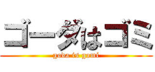 ゴーダはゴミ (goda is gomi)