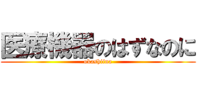 医療機器のはずなのに (okashiina)