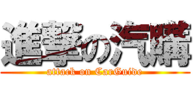 進撃の汽購 (attack on CarGuide)