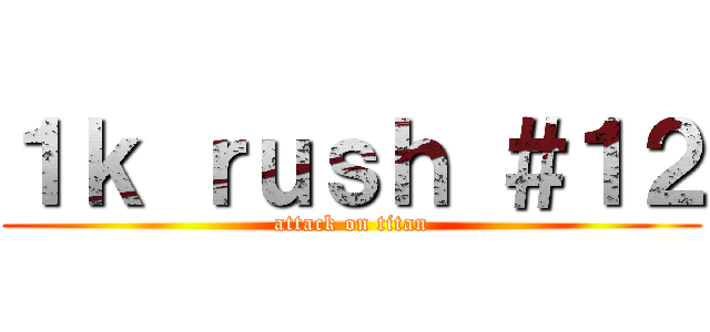 １ｋ ｒｕｓｈ ＃１２ (attack on titan)