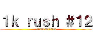 １ｋ ｒｕｓｈ ＃１２ (attack on titan)