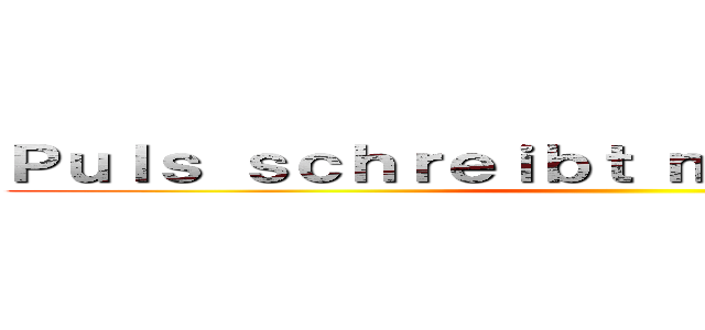 Ｐｕｌｓ ｓｃｈｒｅｉｂｔ ｍａｎ ｏｈｎｅ \"ｅ\" ()
