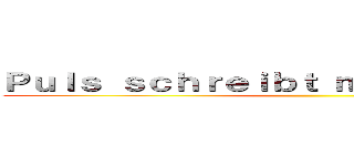 Ｐｕｌｓ ｓｃｈｒｅｉｂｔ ｍａｎ ｏｈｎｅ \"ｅ\" ()