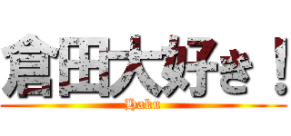 倉田大好き！ (Haku)