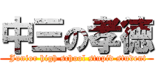中三の孝徳 ( Junior high school stupid student)
