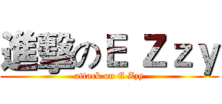 進擊のＥ Ｚｚｙ (attack on E Zzy)