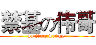 禁基の伟哥 (no ji no wei ge )