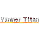 Ｖａｎｍｅｒ Ｔｉｔａｎ (The ONLY Dick Titan)