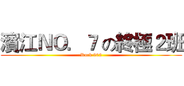 濱江ＮＯ．７ の終極２班 (Rock 902)