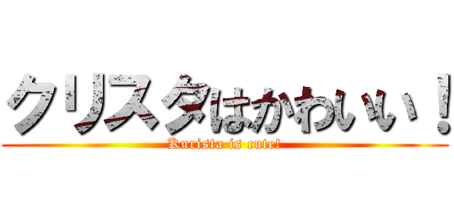 クリスタはかわいい！ (Kurista is cute!)