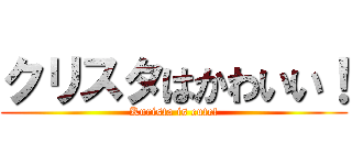 クリスタはかわいい！ (Kurista is cute!)