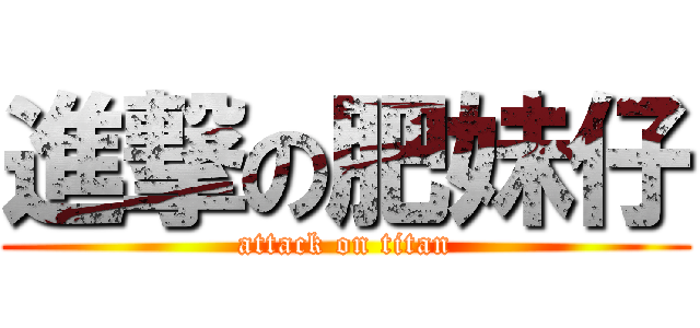 進撃の肥妹仔 (attack on titan)