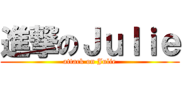 進撃のＪｕｌｉｅ (attack on Julie)