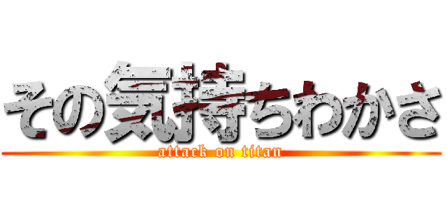 その気持ちわかさ (attack on titan)