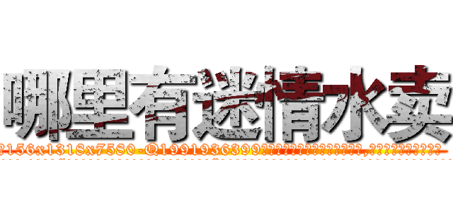 哪里有迷情水卖 (哪里有迷情水卖【电.话156x1318x7580-Q1991936399鑫宏药业】我们做的是长期生意,靠的是老客户长期支持
参考消息网2月20日报道 韩媒称，“剩女多、离婚率高的城市，房价一定会上涨。”这是中国经济学家金岩石2016年12月参加在上海举行的房地产相关论坛时说的话。
)