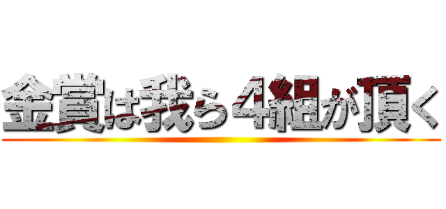 金賞は我ら４組が頂く ()