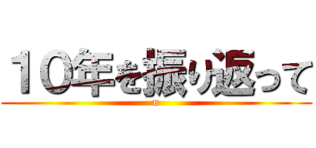 １０年を振り返って (n)