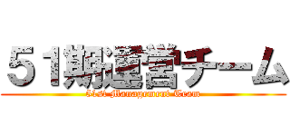５１期運営チーム (51st Management Team)