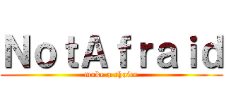 ＮｏｔＡｆｒａｉｄ (make a choice)