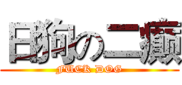 日狗の二癫 (FUCK DOG)