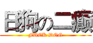 日狗の二癫 (FUCK DOG)