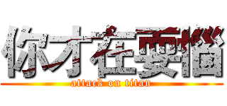 你才在耍惱 (attack on titan)