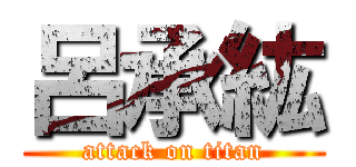 呂承紘 (attack on titan)