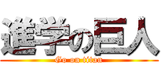 進学の巨人 (Go on titan)