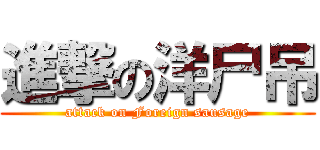 進撃の洋尸吊 (attack on Foreign sausage)