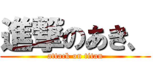 進撃のあき、 (attack on titan)