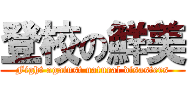 登校の鮮美 (Fight against natural disasters)