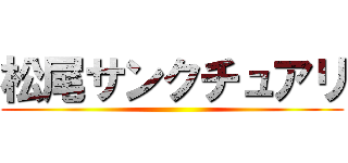 松尾サンクチュアリ ()