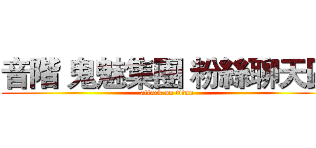 音階 鬼魅集團 粉絲聊天區 (attack on titan)