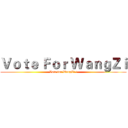 Ｖｏｔｅ Ｆｏｒ ＷａｎｇＺｉ (Vote for WangZi ！)