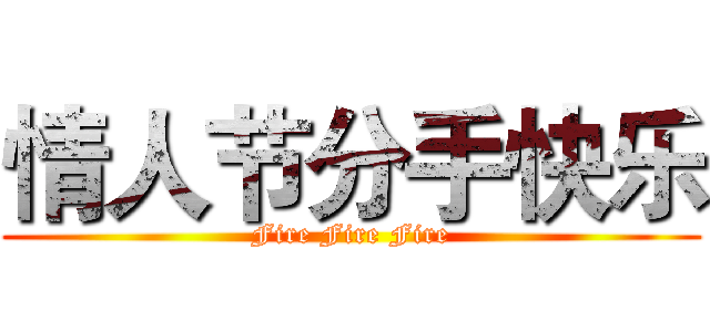 情人节分手快乐 (Fire Fire Fire)