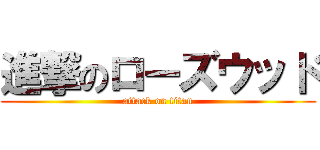 進撃のローズウッド (attack on titan)